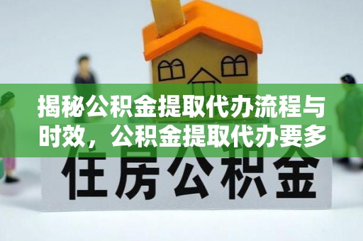 交易揭秘公积金提取代办流程与时效，公积金提取代办要多久不再迷茫