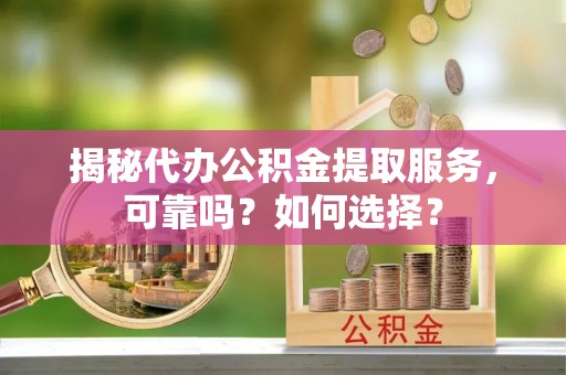 交易揭秘代办公积金提取服务，可靠吗？如何选择？