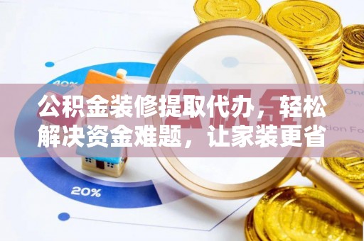 交易公积金装修提取代办，轻松解决资金难题，让家装更省心