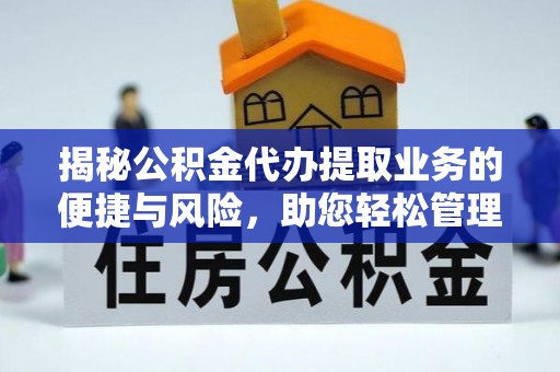 交易揭秘公积金代办提取业务的便捷与风险，助您轻松管理财务