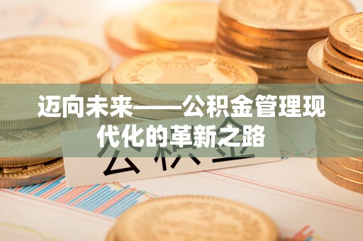 交易迈向未来——公积金管理现代化的革新之路
