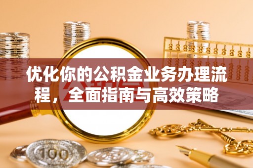 交易优化你的公积金业务办理流程，全面指南与高效策略