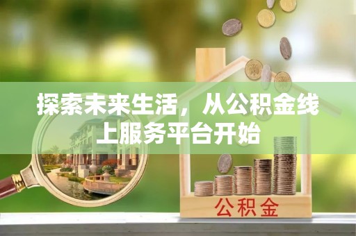 交易探索未来生活，从公积金线上服务平台开始
