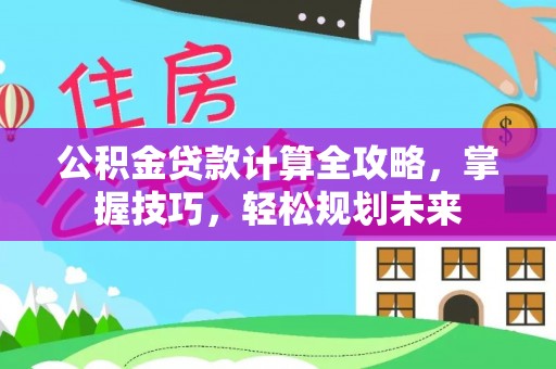 交易公积金贷款计算全攻略，掌握技巧，轻松规划未来