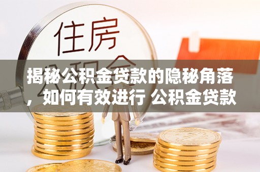 交易揭秘公积金贷款的隐秘角落，如何有效进行 公积金贷款风险防控