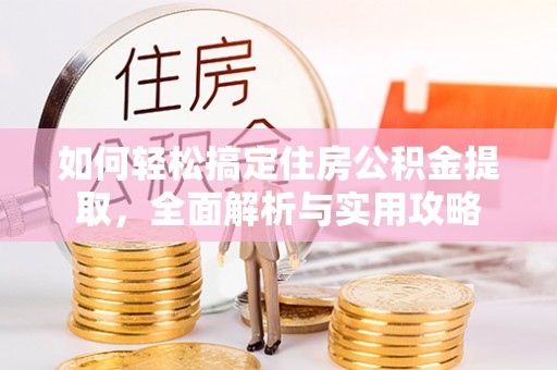 交易如何轻松搞定住房公积金提取，全面解析与实用攻略