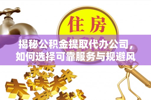 交易揭秘公积金提取代办公司，如何选择可靠服务与规避风险