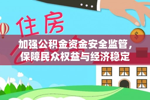 交易加强公积金资金安全监管，保障民众权益与经济稳定
