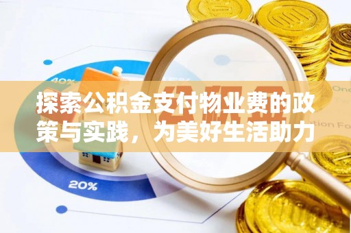 交易探索公积金支付物业费的政策与实践，为美好生活助力