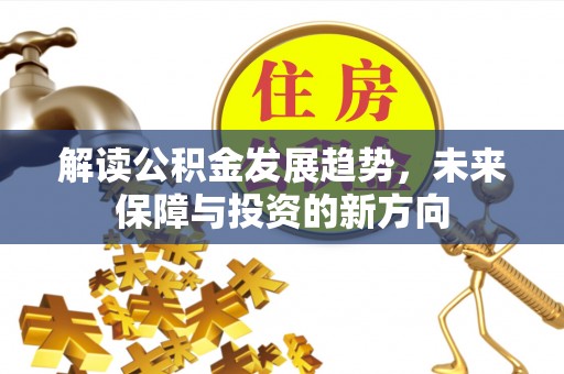 交易解读公积金发展趋势，未来保障与投资的新方向