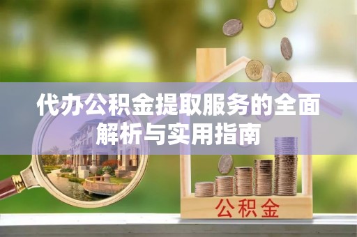 交易代办公积金提取服务的全面解析与实用指南