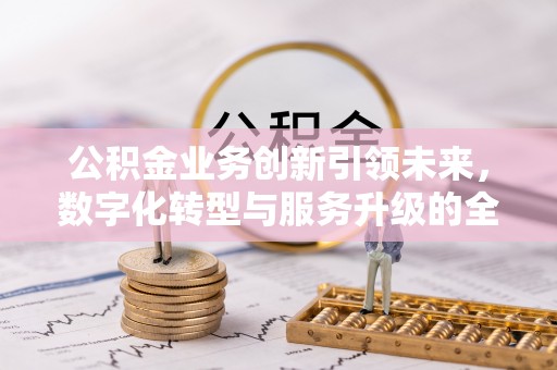 交易公积金业务创新引领未来，数字化转型与服务升级的全新篇章