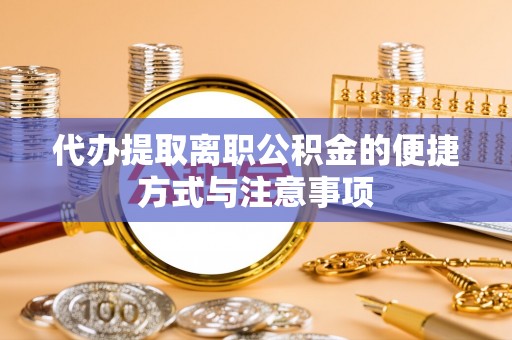 交易代办提取离职公积金的便捷方式与注意事项