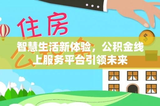 交易智慧生活新体验，公积金线上服务平台引领未来