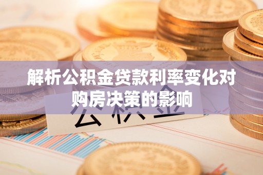 交易解析公积金贷款利率变化对购房决策的影响