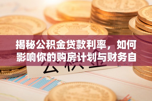 交易揭秘公积金贷款利率，如何影响你的购房计划与财务自由