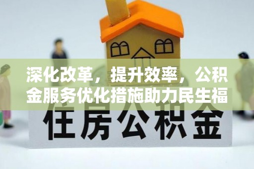 交易深化改革，提升效率，公积金服务优化措施助力民生福祉