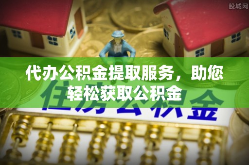 交易代办公积金提取服务，助您轻松获取公积金