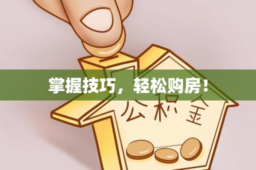 交易掌握技巧，轻松购房！