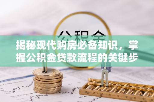 交易揭秘现代购房必备知识，掌握公积金贷款流程的关键步骤