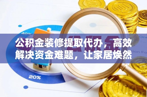 交易公积金装修提取代办，高效解决资金难题，让家居焕然一新