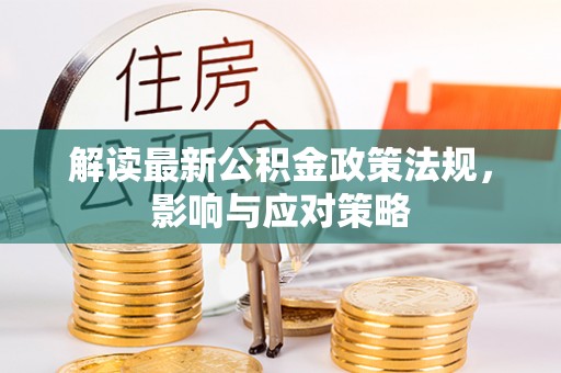 交易解读最新公积金政策法规，影响与应对策略
