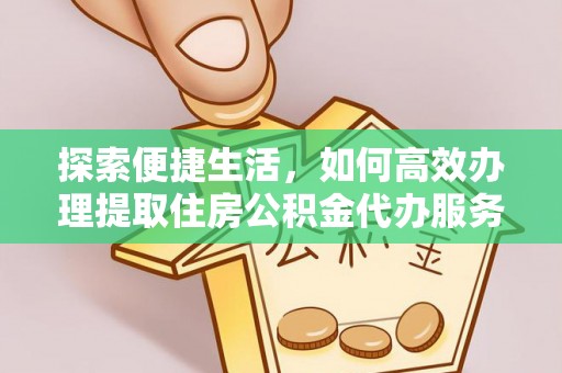 交易探索便捷生活，如何高效办理提取住房公积金代办服务