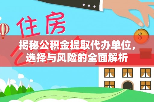 交易揭秘公积金提取代办单位，选择与风险的全面解析