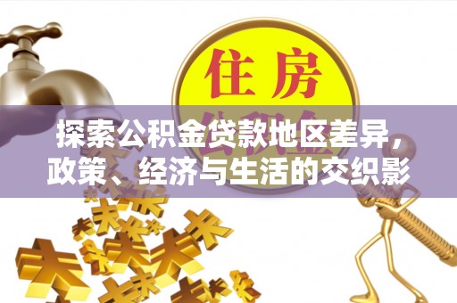 交易探索公积金贷款地区差异，政策、经济与生活的交织影响