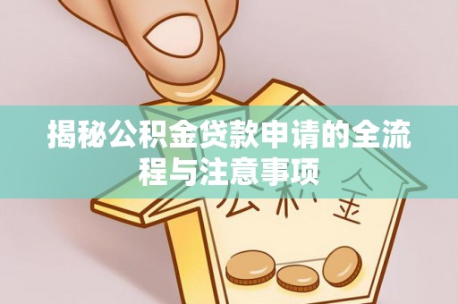 交易揭秘公积金贷款申请的全流程与注意事项