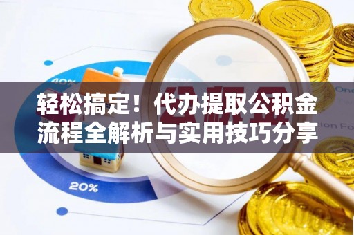 交易轻松搞定！代办提取公积金流程全解析与实用技巧分享