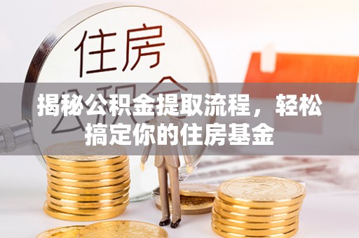 交易揭秘公积金提取流程，轻松搞定你的住房基金