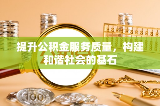 交易提升公积金服务质量，构建和谐社会的基石