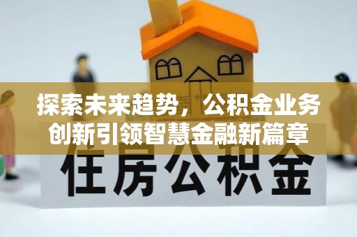 交易探索未来趋势，公积金业务创新引领智慧金融新篇章