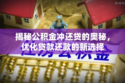 交易揭秘公积金冲还贷的奥秘，优化贷款还款的新选择