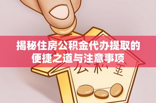 交易揭秘住房公积金代办提取的便捷之道与注意事项