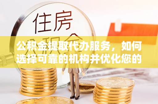 交易公积金提取代办服务，如何选择可靠的机构并优化您的财务规划