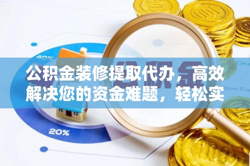 交易公积金装修提取代办，高效解决您的资金难题，轻松实现家居梦想