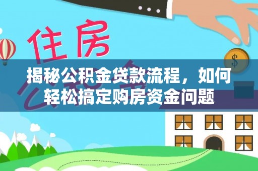 交易揭秘公积金贷款流程，如何轻松搞定购房资金问题