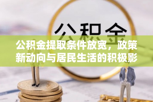 交易公积金提取条件放宽，政策新动向与居民生活的积极影响