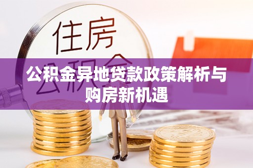 交易公积金异地贷款政策解析与购房新机遇