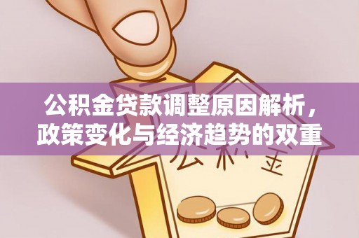 交易公积金贷款调整原因解析，政策变化与经济趋势的双重影响