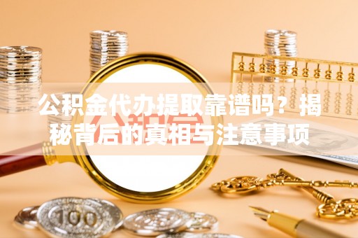 交易公积金代办提取靠谱吗？揭秘背后的真相与注意事项