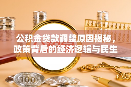 交易公积金贷款调整原因揭秘，政策背后的经济逻辑与民生考量