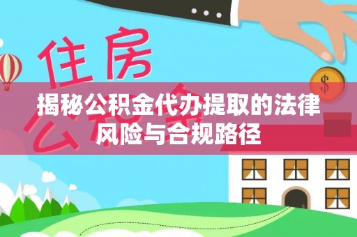 交易揭秘公积金代办提取的法律风险与合规路径