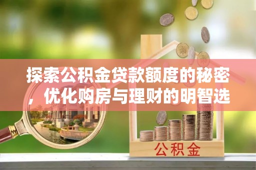 交易探索公积金贷款额度的秘密，优化购房与理财的明智选择