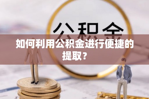 交易如何利用公积金进行便捷的提取？