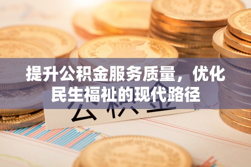 交易提升公积金服务质量，优化民生福祉的现代路径