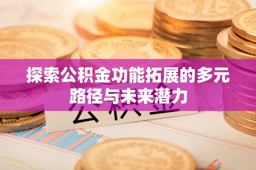 交易探索公积金功能拓展的多元路径与未来潜力
