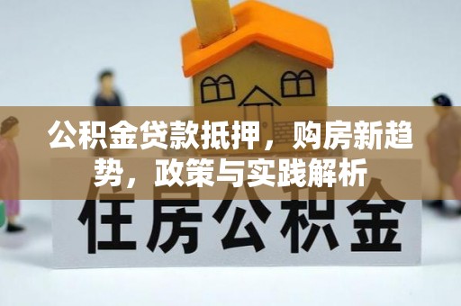交易公积金贷款抵押，购房新趋势，政策与实践解析